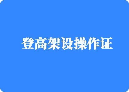 黄片软件下载免费帅哥骚逼登高架设操作证